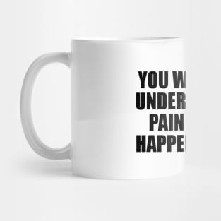 You will never understand my pain until it happens to you Mug